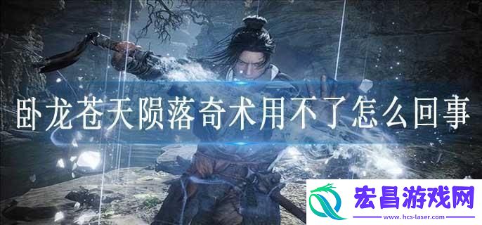 卧龙苍天陨落奇术用不了怎么回事