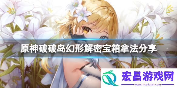 原神破破岛水之幻形怎么玩破破岛幻形解密宝箱拿法分享