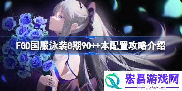 FGO国服泳装8期90++本配置攻略介绍