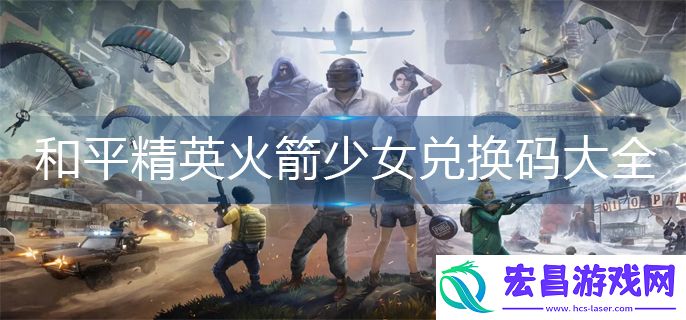 和平精英火箭少女兑换码有哪些
