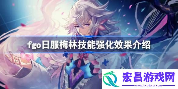fgo日服梅林技能强化效果怎么样