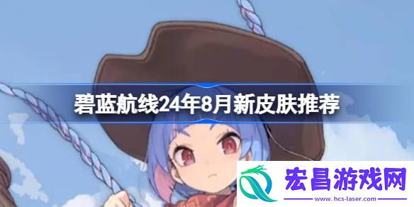 碧蓝航线24年8月新皮肤推荐