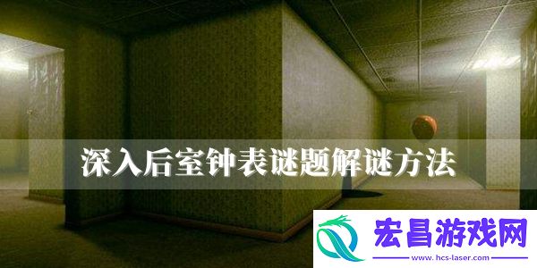深入后室钟表谜题解谜方法