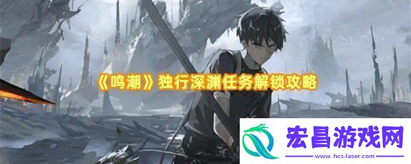 鸣潮独行深渊任务在哪解锁