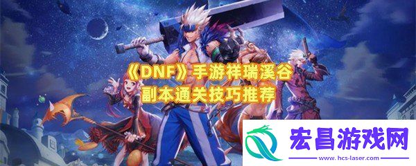 DNF手游祥瑞溪谷副本怎么打