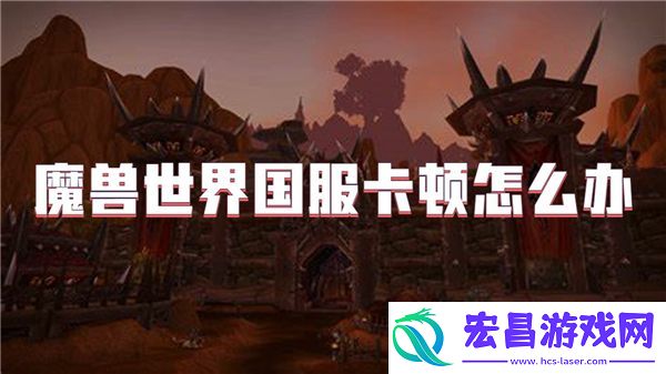 魔兽世界国服卡顿怎么办