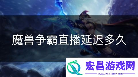 魔兽争霸直播延迟多久