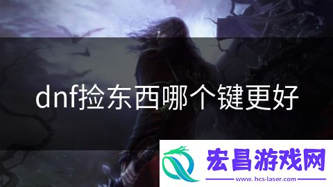 dnf捡东西哪个键更好