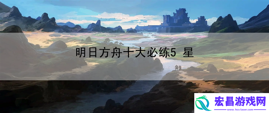 明日方舟十大必练5星