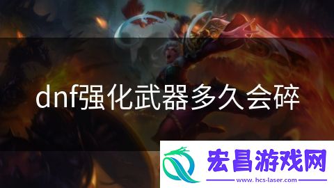 dnf强化武器多久会碎