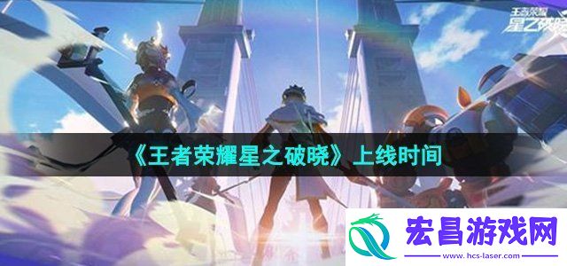 王者荣耀星之破晓什么时候上线