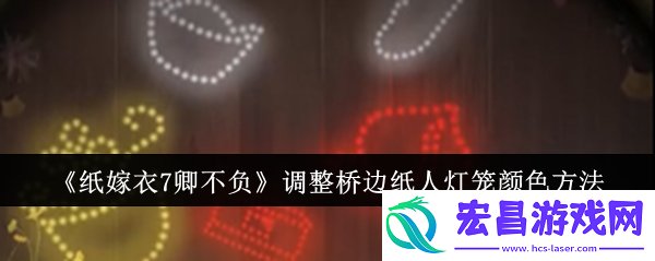 纸嫁衣7卿不负怎么调整桥边纸人灯笼颜色