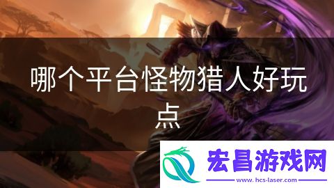 哪个平台怪物猎人好玩点
