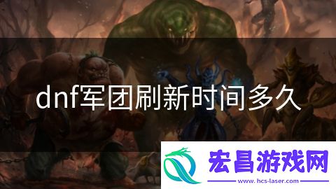 dnf军团刷新时间多久