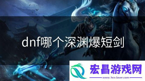 dnf哪个深渊爆短剑