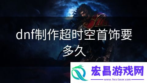 dnf制作超时空首饰要多久