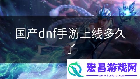 国产dnf手游上线多久了
