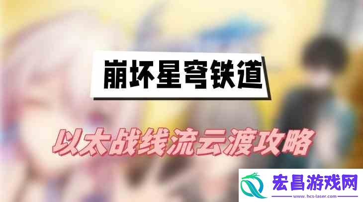 崩坏星穹铁道以太战线流云渡攻略