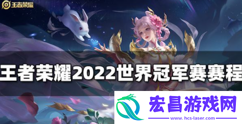 王者荣耀世界冠军赛什么时候开始2022世冠赛程一览