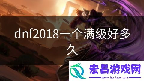 dnf2018一个满级好多久