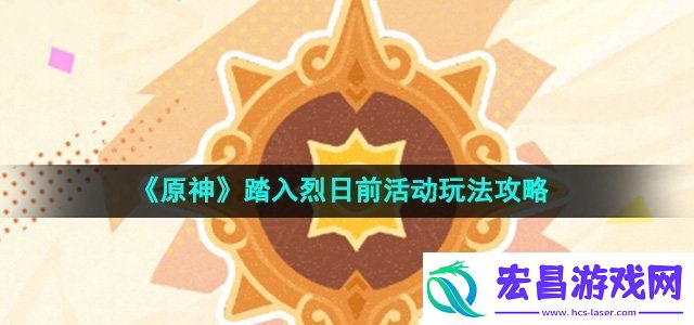 原神踏入烈日前活动怎么玩踏入烈日前活动玩法攻略
