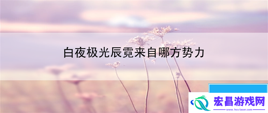 白夜极光辰霓来自哪方势力