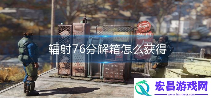 辐射76分解箱怎么获得