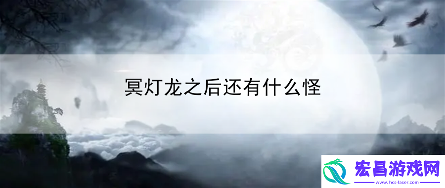 冥灯龙之后还有什么怪
