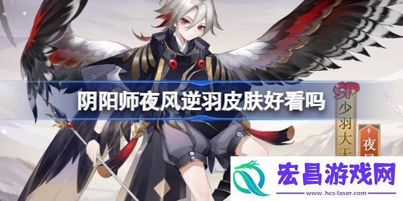 阴阳师夜风逆羽皮肤怎么样夜风逆羽是否值得拥有