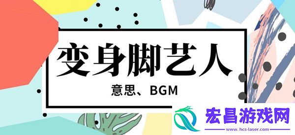 变身脚艺人bgm歌曲介绍