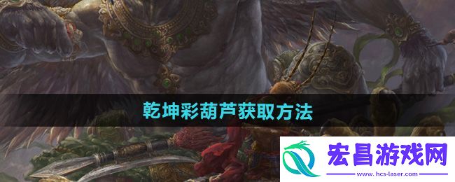黑神话悟空乾坤彩葫芦获取方法