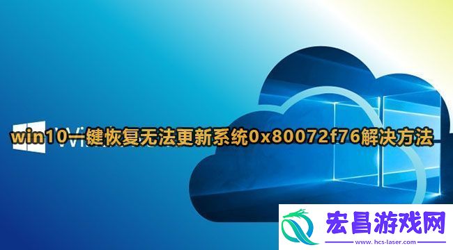 win10一键恢复无法更新系统0x80072f76解决方法