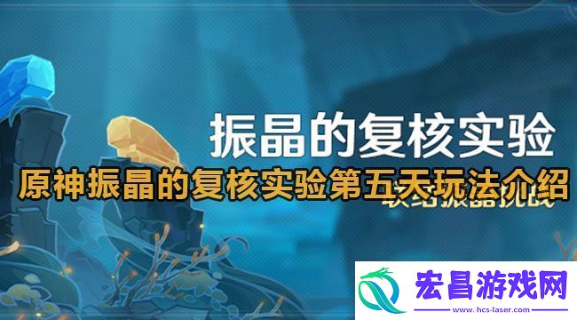 原神振晶的复核实验第五天玩法介绍