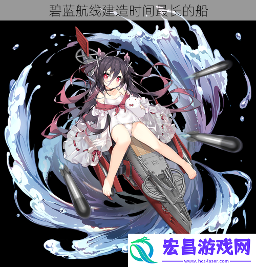 碧蓝航线建造时间最长的船