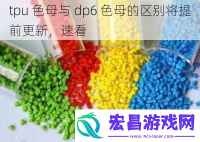 tpu色母与dp6色母的区别将提前更新速看