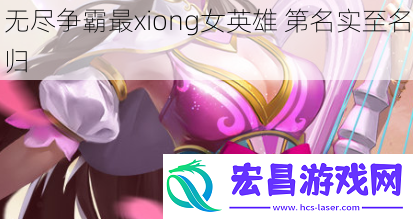 无尽争霸最xiong女英雄第名实至名归