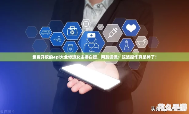 免费开放的api大全惨遭女主播白嫖