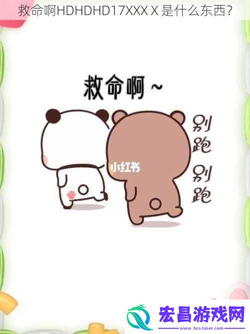 救命啊HDHDHD17XXXⅩ是什么东西