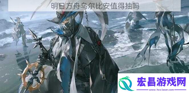 明日方舟乌尔比安值得抽吗
