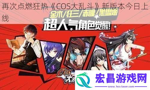 再次点燃狂热COS大乱斗新版本今日上线