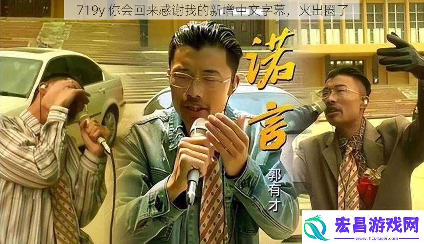 719y你会回来感谢我的新增中文字幕火出圈了