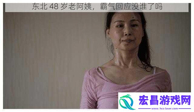 东北48岁老阿姨霸气回应没谁了吗