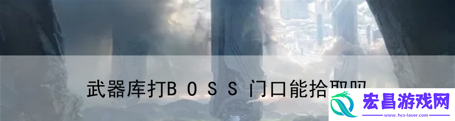 武器库打BOSS门口能拾取吗