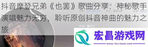 抖音摩登兄弟也罢歌曲分享