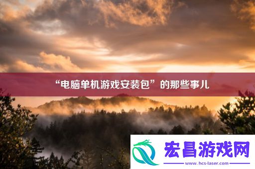 “电脑单机游戏安装包”的那些事儿