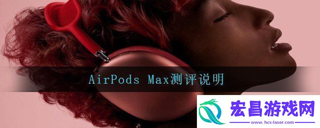 AirPodsMax怎么样AirPodsMax测评说明