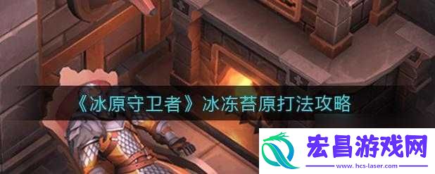 冰原守卫者冰冻苔原攻略