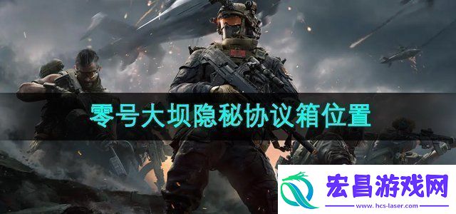 三角洲行动零号大坝隐秘协议箱在哪零号大坝隐秘协议箱位置