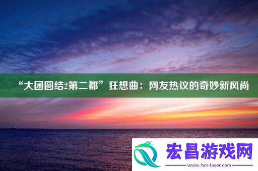 “大团圆结2第二都”狂想曲