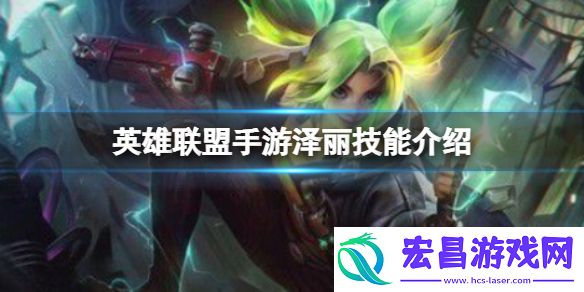 英雄联盟手游泽丽技能介绍泽丽技能详解分享